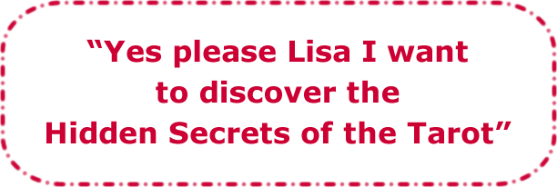 Yes
                          please Lisa I want to discover the Hidden
                          Secrets of the Tarot"